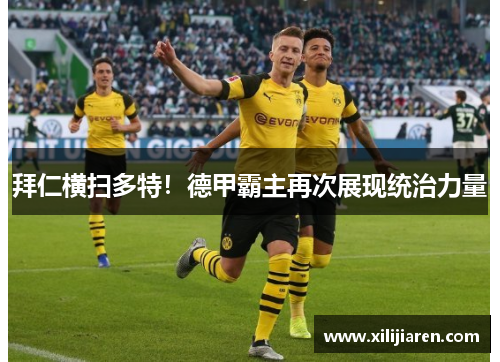 拜仁横扫多特！德甲霸主再次展现统治力量