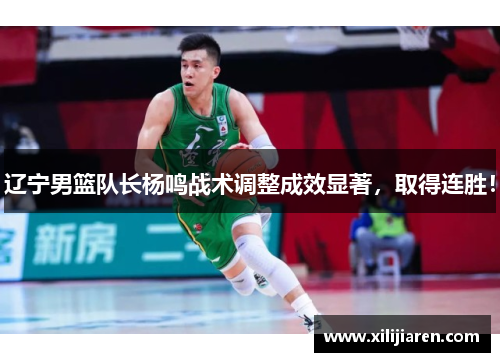 辽宁男篮队长杨鸣战术调整成效显著，取得连胜！