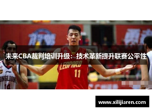 未来CBA裁判培训升级：技术革新提升联赛公平性